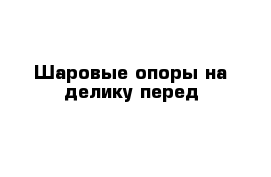 Шаровые опоры на делику перед